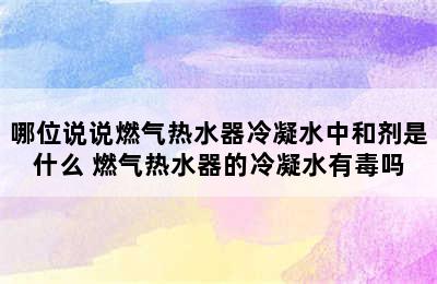 哪位说说燃气热水器冷凝水中和剂是什么 燃气热水器的冷凝水有毒吗